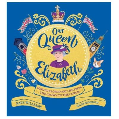 Our Queen Elizabeth: Her Extraordinary Life from the Crown to the Corgis (Paperback)